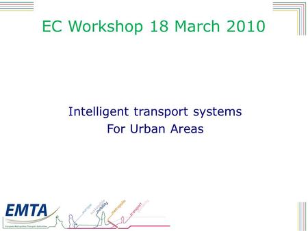 EC Workshop 18 March 2010 Intelligent transport systems For Urban Areas.