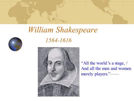 William Shakespeare 1564-1616 “All the world 's a stage, / And all the men and women merely players.”——