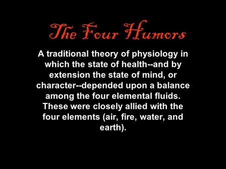 The Four Humors A traditional theory of physiology in which the state of health--and by extension the state of mind, or character--depended upon a balance.