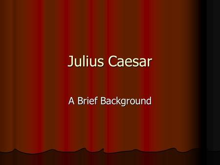 Julius Caesar A Brief Background. Julius Caesar The events that take place in Shakespeare’s play take place in 44BC The events that take place in Shakespeare’s.