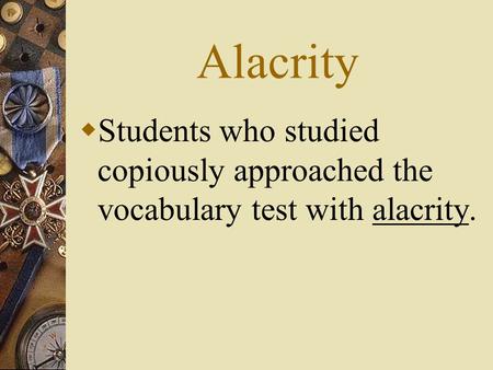 Alacrity  Students who studied copiously approached the vocabulary test with alacrity.