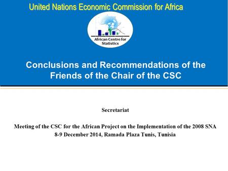 African Centre for Statistics United Nations Economic Commission for Africa Conclusions and Recommendations of the Friends of the Chair of the CSC Secretariat.