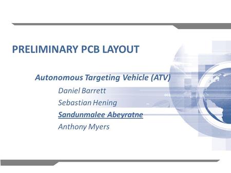 1 PRELIMINARY PCB LAYOUT Autonomous Targeting Vehicle (ATV) Daniel Barrett Sebastian Hening Sandunmalee Abeyratne Anthony Myers.