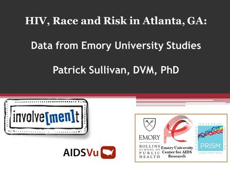 HIV, Race and Risk in Atlanta, GA: Data from Emory University Studies Patrick Sullivan, DVM, PhD Emory University Center for AIDS Research.