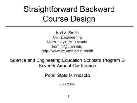 1 Straightforward Backward Course Design Karl A. Smith Civil Engineering University of Minnesota  Science and.
