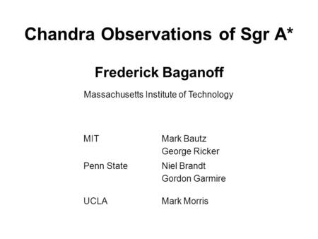 Chandra Observations of Sgr A* Frederick Baganoff Massachusetts Institute of Technology MITMark Bautz George Ricker Penn StateNiel Brandt Gordon Garmire.