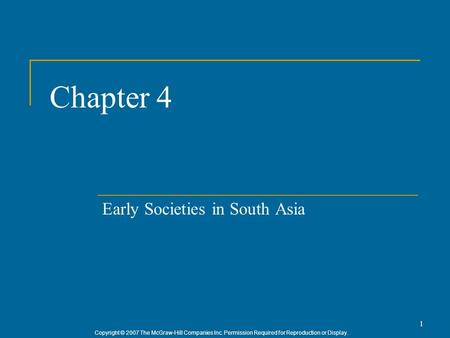 Copyright © 2007 The McGraw-Hill Companies Inc. Permission Required for Reproduction or Display. 1 Chapter 4 Early Societies in South Asia.