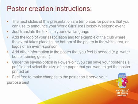 Poster creation instructions: The next slides of this presentation are templates for posters that you can use to announce your World Girls’ Ice Hockey.