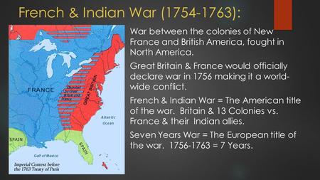 French & Indian War (1754-1763): War between the colonies of New France and British America, fought in North America. Great Britain & France would officially.