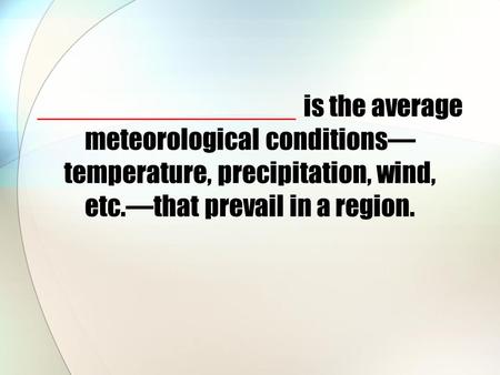 _________________ is the average meteorological conditions— temperature, precipitation, wind, etc.—that prevail in a region.