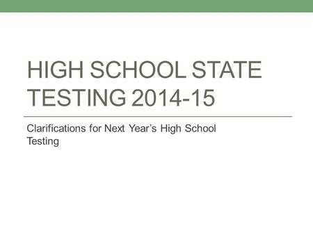 HIGH SCHOOL STATE TESTING 2014-15 Clarifications for Next Year’s High School Testing.