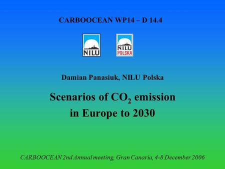 CARBOOCEAN WP14 – D 14.4 Damian Panasiuk, NILU Polska Scenarios of CO 2 emission in Europe to 2030 CARBOOCEAN 2nd Annual meeting, Gran Canaria, 4-8 December.