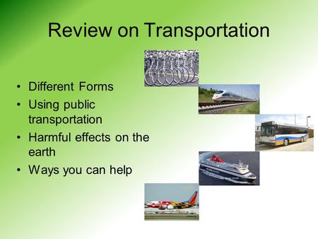 Review on Transportation Different Forms Using public transportation Harmful effects on the earth Ways you can help.