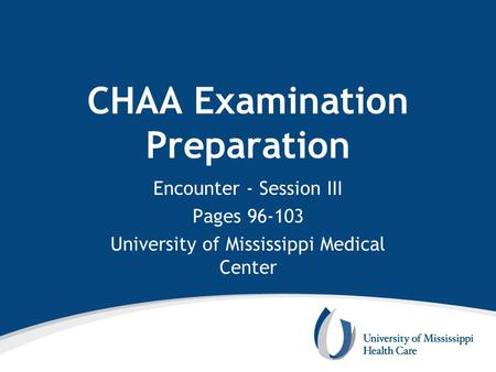 CHAA Examination Preparation Encounter - Session III Pages 96-103 University of Mississippi Medical Center.