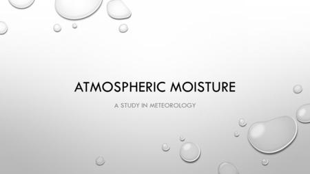 ATMOSPHERIC MOISTURE A STUDY IN METEOROLOGY. ATMOSPHERIC MOISTURE AS WE KNOW, WATER IS IN THE ATMOSPHERE IN THE FORM OF VAPOR. WHAT YOU MAY NOT KNOW IS.