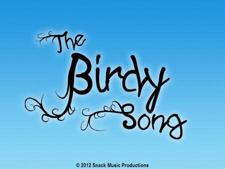 © 2012 Snack Music Productions. The sparrow and his friends with their feathered wings Fly above the clouds They flap and chirp and sing.