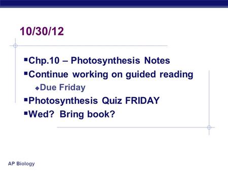 AP Biology 10/30/12  Chp.10 – Photosynthesis Notes  Continue working on guided reading  Due Friday  Photosynthesis Quiz FRIDAY  Wed? Bring book?