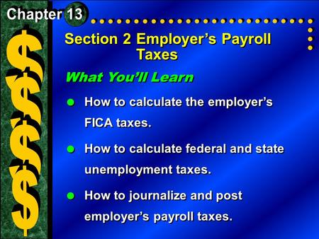 Section 2Employer’s Payroll Taxes What You’ll Learn  How to calculate the employer’s FICA taxes.  How to calculate federal and state unemployment taxes.