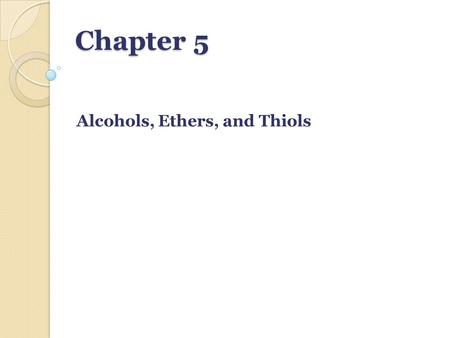 Chapter 5 Alcohols, Ethers, and Thiols. Alcohols Alcohol:OH(hydroxyl) group Alcohol: A compound that contains an -OH (hydroxyl) group bonded to a tetrahedral.