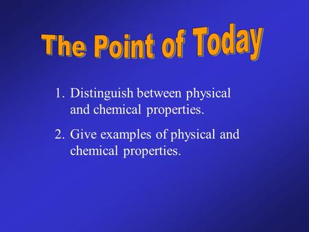 The Point of Today Distinguish between physical and chemical properties. Give examples of physical and chemical properties.