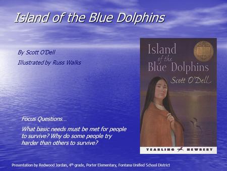 Island of the Blue Dolphins By Scott O’Dell Illustrated by Russ Walks Focus Questions… What basic needs must be met for people to survive? Why do some.
