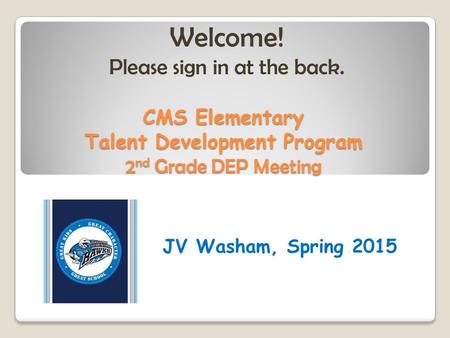CMS Elementary Talent Development Program 2 nd Grade DEP Meeting JV Washam, Spring 2015 Welcome! Please sign in at the back.