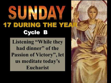 Listening “While they had dinner” of the Passion of Victory”, let us meditate today’s Eucharist Cycle B 17 DURING THE YEAR.
