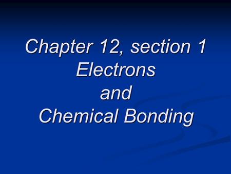 Chapter 12, section 1 Electrons and Chemical Bonding