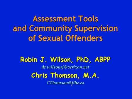 Assessment Tools and Community Supervision of Sexual Offenders Robin J. Wilson, PhD, ABPP Chris Thomson, M.A.