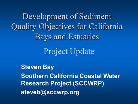 Development of Sediment Quality Objectives for California Bays and Estuaries Project Update Steven Bay Southern California Coastal Water Research Project.