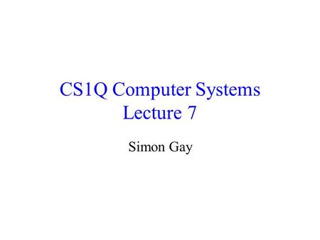 CS1Q Computer Systems Lecture 7