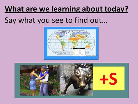 What are we learning about today? Say what you see to find out… +S.