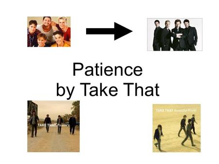 Patience by Take That. Take That are...... Mark Gary Jason Howard.