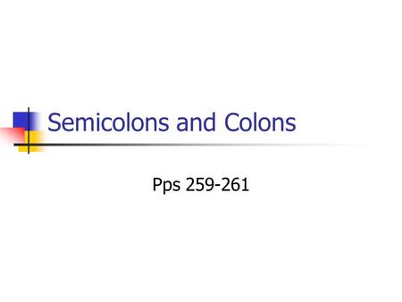 Semicolons and Colons Pps 259-261.