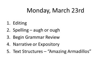 Monday, March 23rd 1.Editing 2.Spelling – augh or ough 3.Begin Grammar Review 4.Narrative or Expository 5.Text Structures – “Amazing Armadillos”