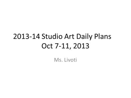 2013-14 Studio Art Daily Plans Oct 7-11, 2013 Ms. Livoti.