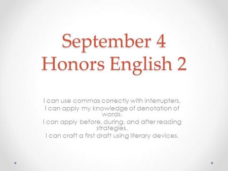 September 4 Honors English 2 I can use commas correctly with interrupters. I can apply my knowledge of denotation of words. I can apply before, during,