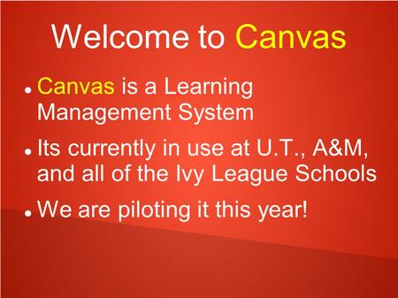 Welcome to Canvas Canvas is a Learning Management System Its currently in use at U.T., A&M, and all of the Ivy League Schools We are piloting it this year!
