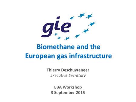 Biomethane and the European gas infrastructure EBA Workshop 3 September 2015 Thierry Deschuyteneer Executive Secretary.