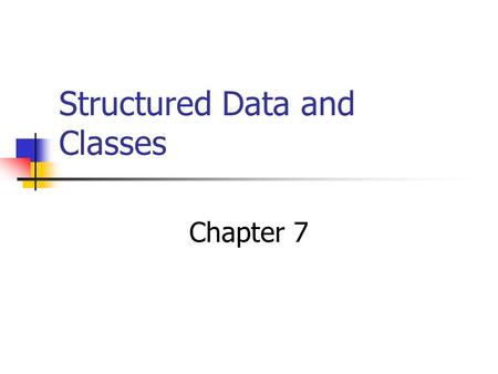 Structured Data and Classes Chapter 7. Combining Data into Structures Structure: C++ construct that allows multiple variables to be grouped together Structure.