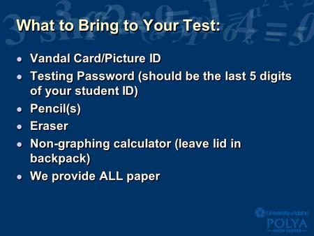 What to Bring to Your Test: l Vandal Card/Picture ID l Testing Password (should be the last 5 digits of your student ID) l Pencil(s) l Eraser l Non-graphing.
