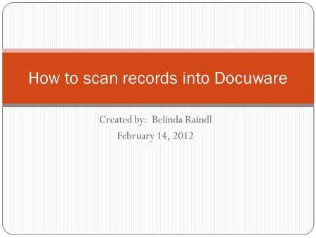 Created by: Belinda Raindl February 14, 2012 How to scan records into Docuware.