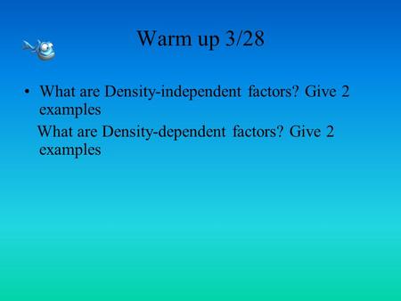 Warm up 3/28 What are Density-independent factors? Give 2 examples What are Density-dependent factors? Give 2 examples.