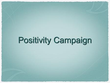 Positivity Campaign. Establish the Problem Include at least five pieces of evidence. Facts Data Expert Opinions Testimonials Focus on convincing your.