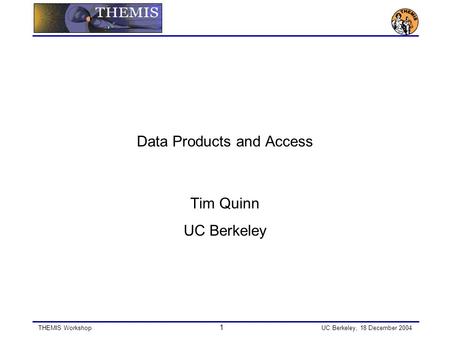 THEMIS Workshop 1 UC Berkeley, 18 December 2004 Data Products and Access Tim Quinn UC Berkeley.