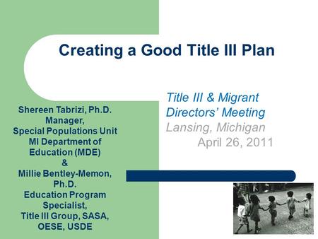 Creating a Good Title III Plan Title III & Migrant Directors’ Meeting Lansing, Michigan April 26, 2011 Shereen Tabrizi, Ph.D. Manager, Special Populations.