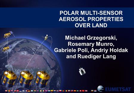POLAR MULTI-SENSOR AEROSOL PROPERTIES OVER LAND Michael Grzegorski, Rosemary Munro, Gabriele Poli, Andriy Holdak and Ruediger Lang.