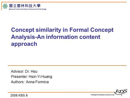 Intelligent Database Systems Lab 國立雲林科技大學 National Yunlin University of Science and Technology Concept similarity in Formal Concept Analysis-An information.