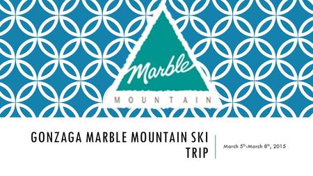 GONZAGA MARBLE MOUNTAIN SKI TRIP March 5 th -March 8 th, 2015.