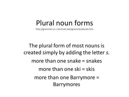 Plural noun forms http://grammar.ccc.commnet.edu/grammar/plurals.htm The plural form of most nouns is created simply by adding the letter s. more than.